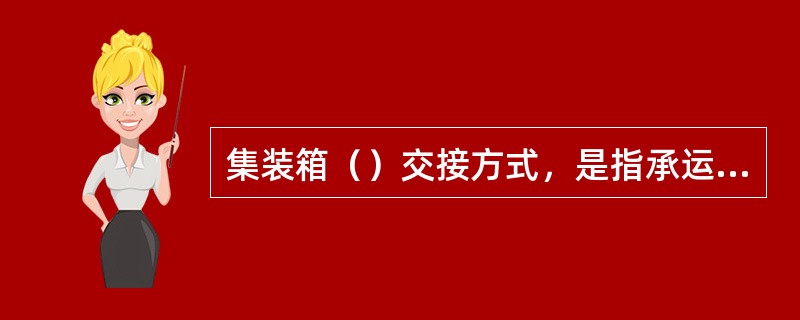 集装箱（）交接方式，是指承运人由发货人的工厂或仓库接受整箱货，负责将整箱货运至收