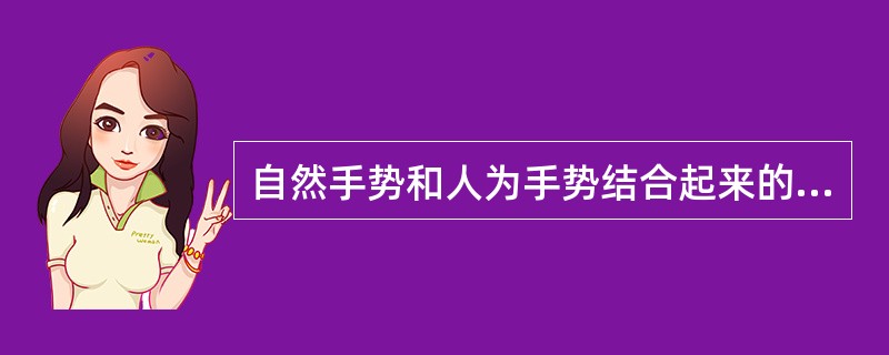 自然手势和人为手势结合起来的手语是（）