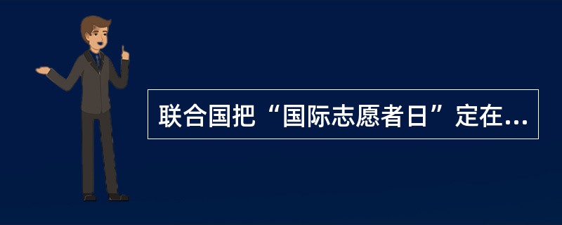联合国把“国际志愿者日”定在每年的（）。