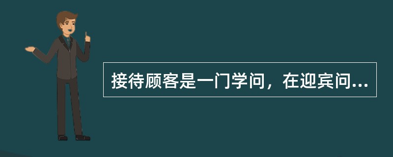 接待顾客是一门学问，在迎宾问候之后应（）。