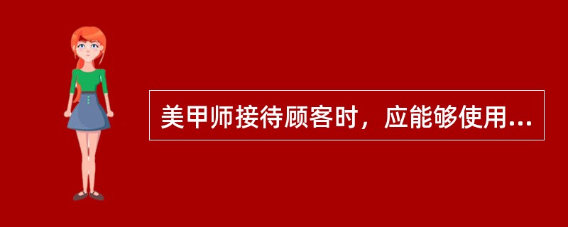 美甲师接待顾客时，应能够使用文明礼貌用语，向顾客介绍（）和收费标准。