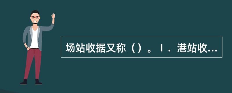 场站收据又称（）。Ⅰ．港站收据；Ⅱ．码头收据；Ⅲ．大副收据；Ⅳ．集装箱收据。