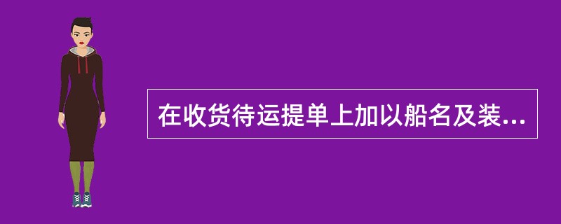 在收货待运提单上加以船名及装船日期后，该提单变为（）。