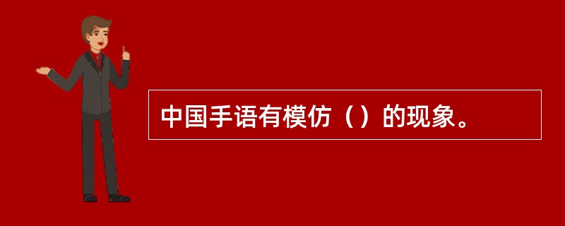 中国手语有模仿（）的现象。