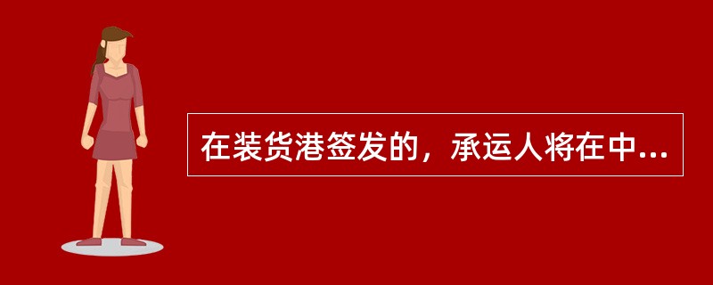 在装货港签发的，承运人将在中途港收回并重新签发以该中途港为装货港的提单，称之为（