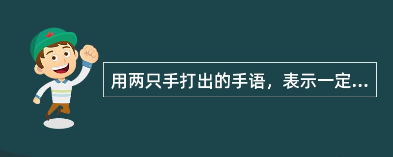 用两只手打出的手语，表示一定词义的手势，叫做（）