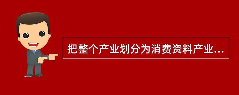 把整个产业划分为消费资料产业、资本资料产业、其他产业是（）的产业分类法。