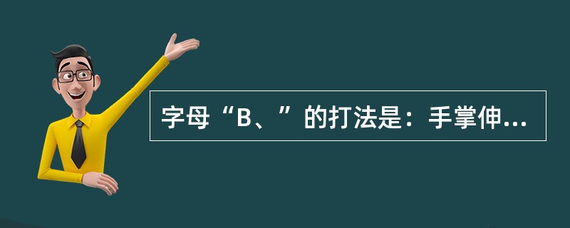 字母“B、”的打法是：手掌伸直，拇指弯曲贴在手心，其余四指并齐，指尖向上，（）