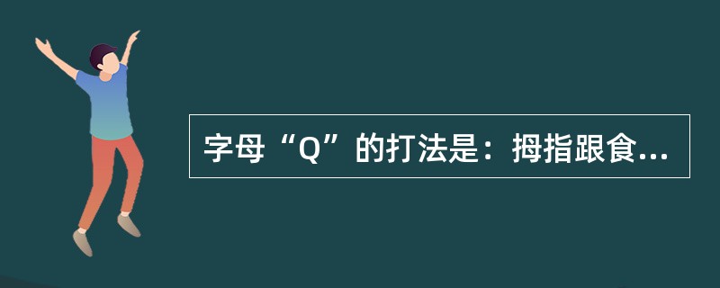 字母“Q”的打法是：拇指跟食指、中指相捏，其余二指弯曲，虎口（）。