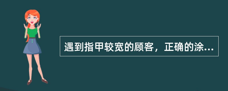 遇到指甲较宽的顾客，正确的涂抹技巧是（）。