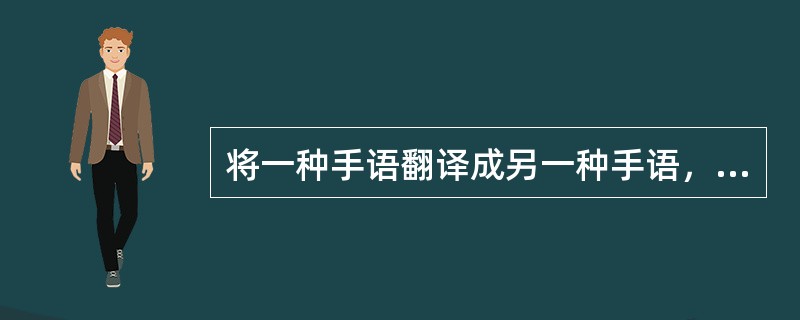 将一种手语翻译成另一种手语，这种手语翻译方法是（）.