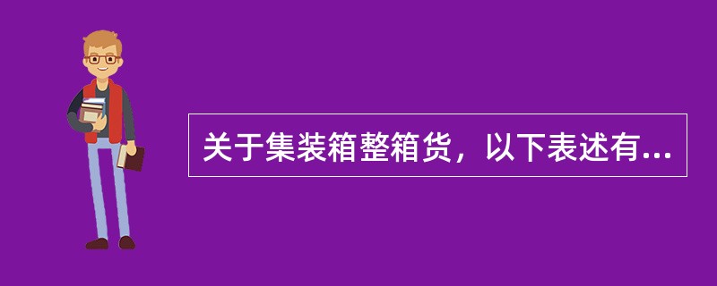 关于集装箱整箱货，以下表述有误的是（）。