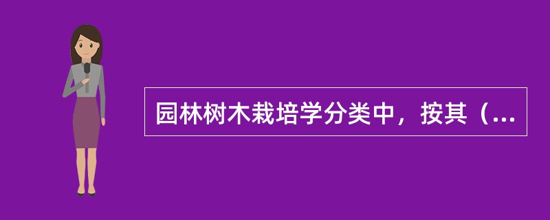 园林树木栽培学分类中，按其（）有林木、花灌木、（）、果木等。