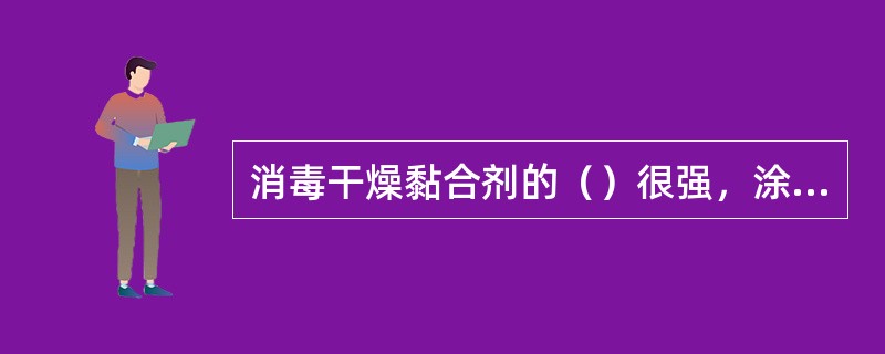 消毒干燥黏合剂的（）很强，涂抹时要注意。