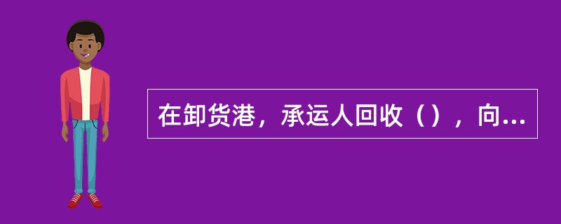 在卸货港，承运人回收（），向提单上注明的收货人或提单受让人交付货物后，其交付货物