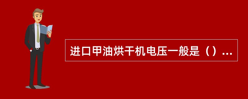 进口甲油烘干机电压一般是（），一定要配变压器转换方可使用。