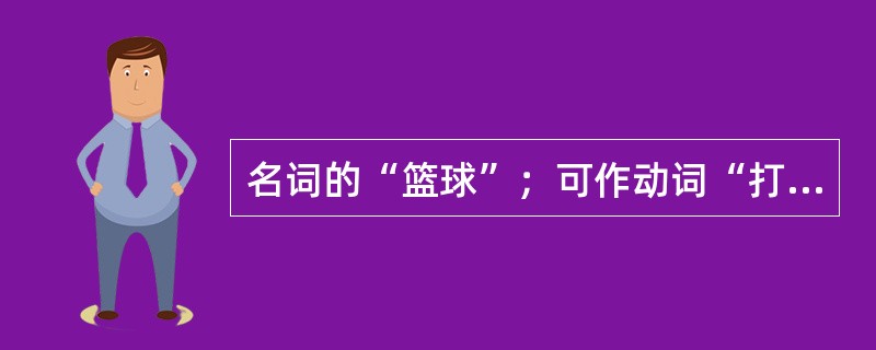 名词的“篮球”；可作动词“打篮球”；说明部分手势是具有（）特点