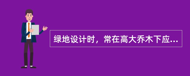 绿地设计时，常在高大乔木下应用的地被植物有（）、（）。
