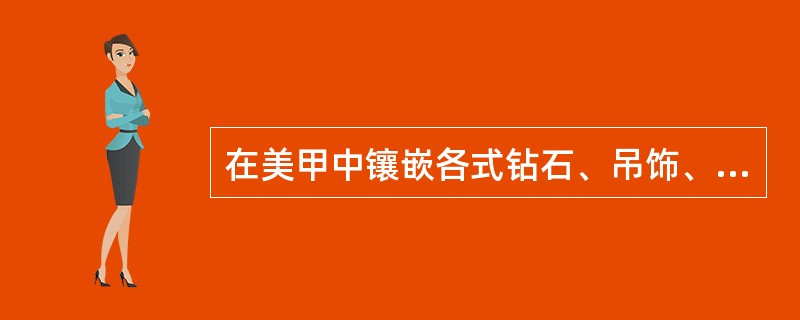 在美甲中镶嵌各式钻石、吊饰、装饰物品的特点是（）。