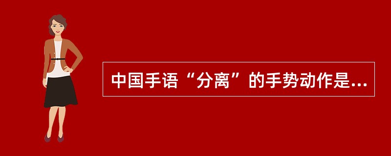 中国手语“分离”的手势动作是（）。