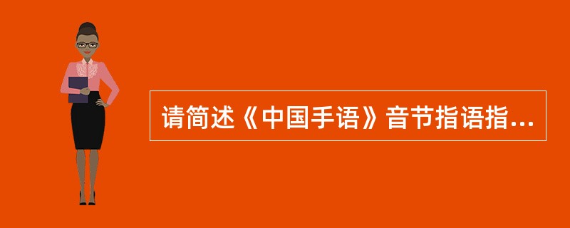 请简述《中国手语》音节指语指式。