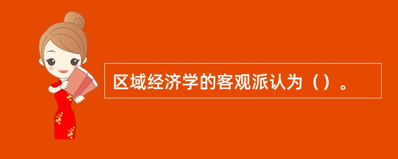 区域经济学的客观派认为（）。