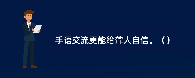 手语交流更能给聋人自信。（）