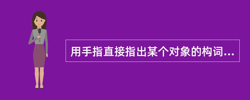 用手指直接指出某个对象的构词方式是（）