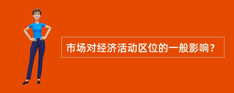 市场对经济活动区位的一般影响？