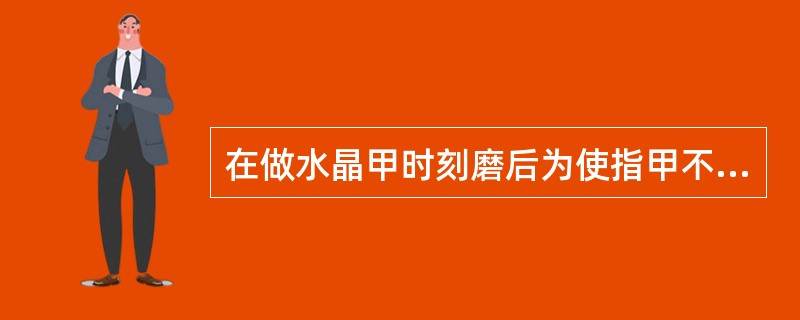 在做水晶甲时刻磨后为使指甲不起翘，应该涂（）