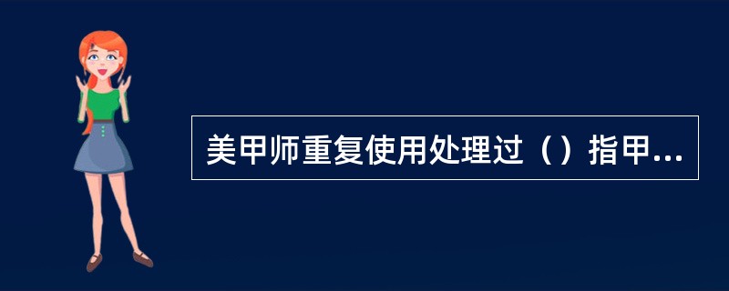 美甲师重复使用处理过（）指甲的工具、材料，会造成交叉感染。