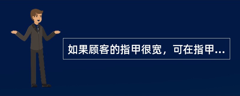 如果顾客的指甲很宽，可在指甲的左右两边（），这样能使顾客的宽指甲显得窄一些。