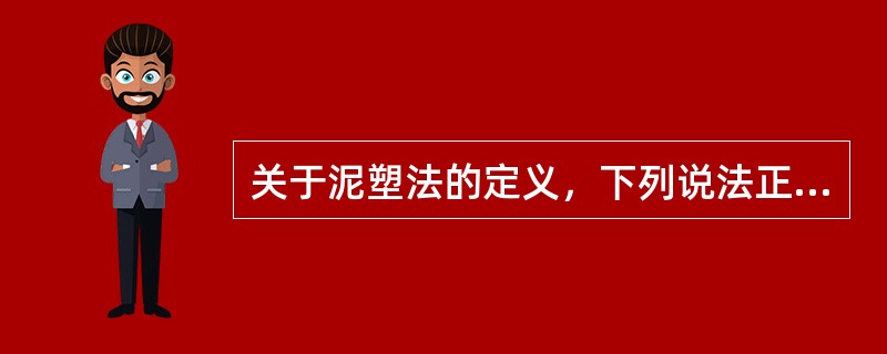 关于泥塑法的定义，下列说法正确的是（）。