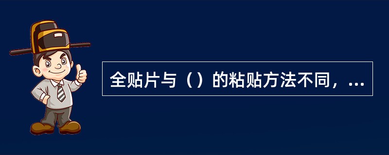 全贴片与（）的粘贴方法不同，操作时应加以注意和区别。