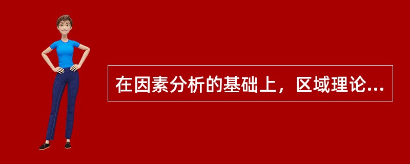 在因素分析的基础上，区域理论对于区位选择提出了三个标准：（）的选择，（）的选择和