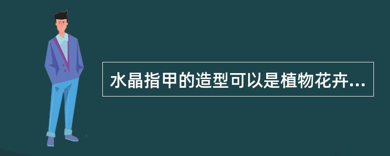 水晶指甲的造型可以是植物花卉、动物、人物、风景、卡通等，是（）的一种美化指甲的手