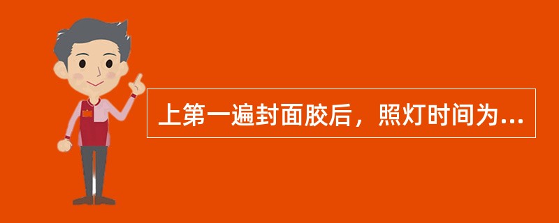 上第一遍封面胶后，照灯时间为（）。