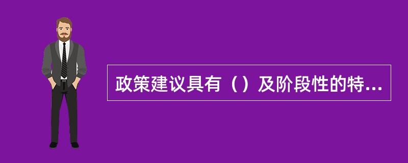 政策建议具有（）及阶段性的特征。