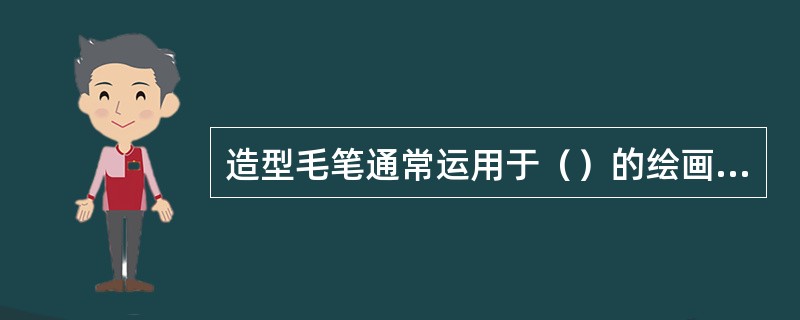 造型毛笔通常运用于（）的绘画，它的笔身较长，可分为笔尖、笔肚、笔根三部分。