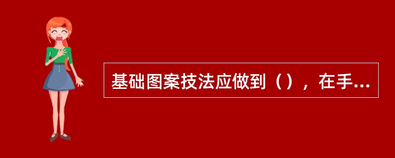 基础图案技法应做到（），在手绘图案时要能准确地临摹图案的造型，掌握构图的关系。