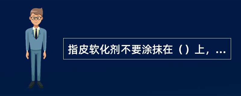 指皮软化剂不要涂抹在（）上，以免被软化。