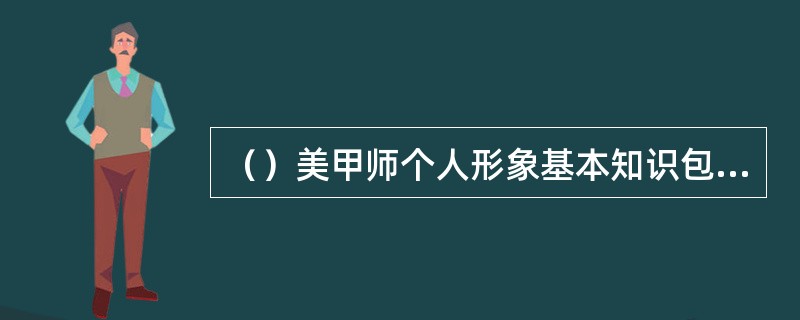 （）美甲师个人形象基本知识包括以学识为基础、以修养为长远方针、以公众为对象、以美