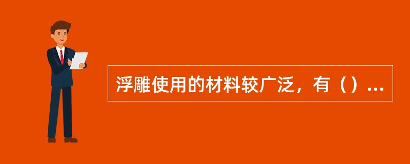 浮雕使用的材料较广泛，有（）等。