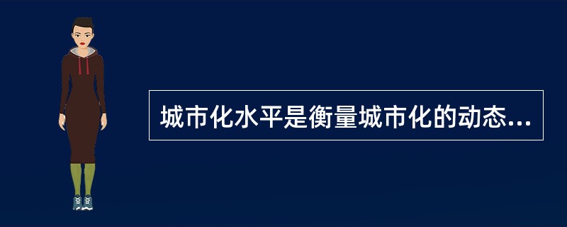 城市化水平是衡量城市化的动态指标。