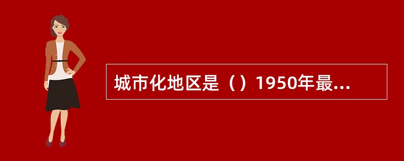 城市化地区是（）1950年最早使用的一个概念。