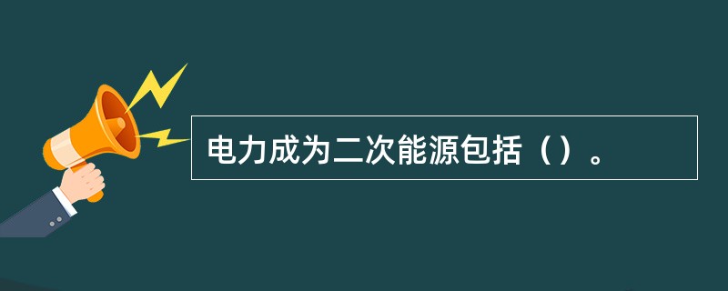 电力成为二次能源包括（）。