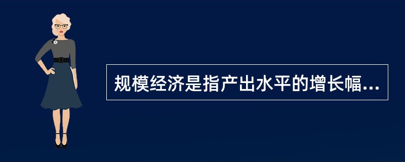 规模经济是指产出水平的增长幅度（）要素投入增长幅度的经济现象。