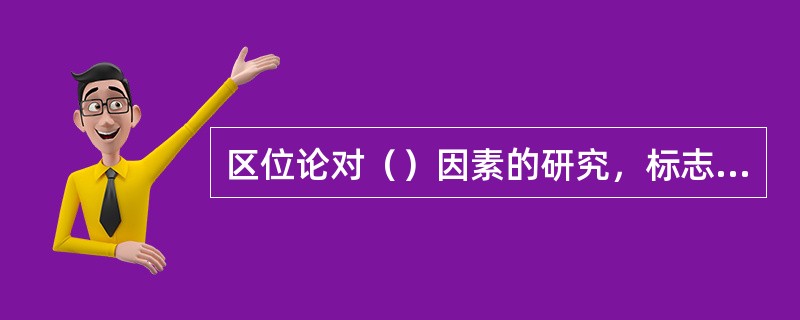 区位论对（）因素的研究，标志着古典区位论向现代区位论的转化。