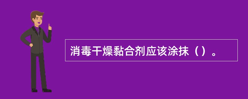 消毒干燥黏合剂应该涂抹（）。