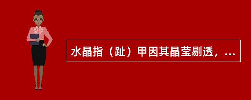 水晶指（趾）甲因其晶莹剔透，像（）一样而得名。